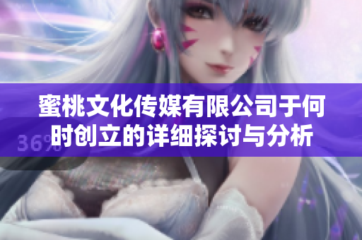 蜜桃文化传媒有限公司于何时创立的详细探讨与分析