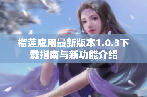 榴莲应用最新版本1.0.3下载指南与新功能介绍