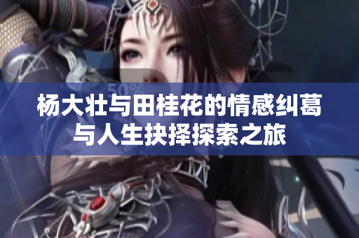 杨大壮与田桂花的情感纠葛与人生抉择探索之旅