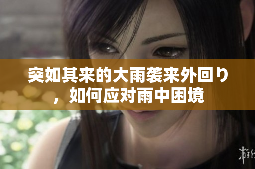 突如其来的大雨袭来外回り，如何应对雨中困境