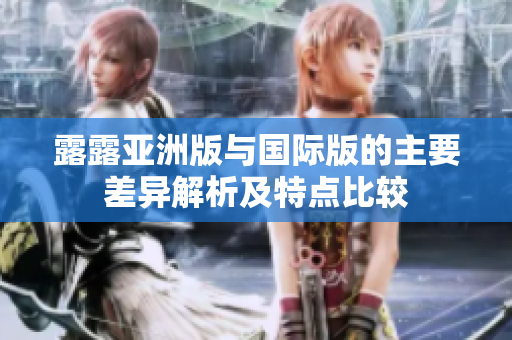 露露亚洲版与国际版的主要差异解析及特点比较