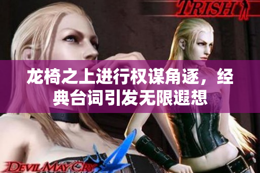 龙椅之上进行权谋角逐，经典台词引发无限遐想