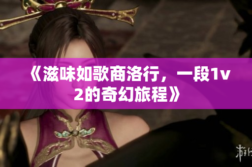 《滋味如歌商洛行，一段1v2的奇幻旅程》