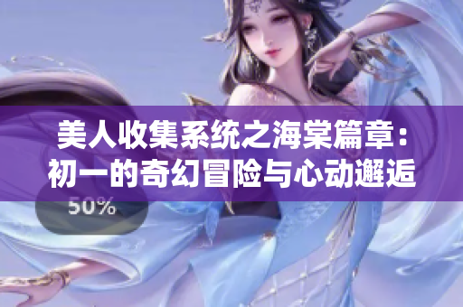 美人收集系统之海棠篇章：初一的奇幻冒险与心动邂逅
