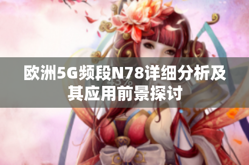 欧洲5G频段N78详细分析及其应用前景探讨