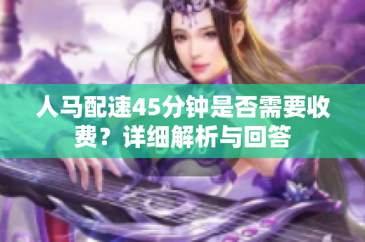 人马配速45分钟是否需要收费？详细解析与回答