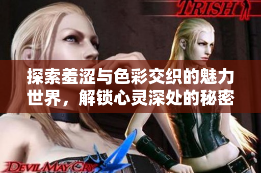 探索羞涩与色彩交织的魅力世界，解锁心灵深处的秘密