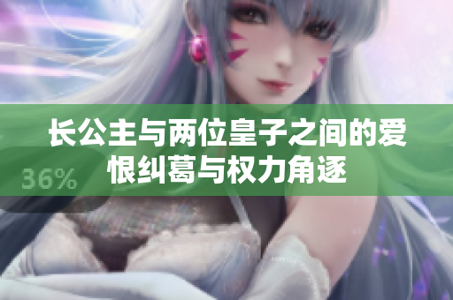 长公主与两位皇子之间的爱恨纠葛与权力角逐