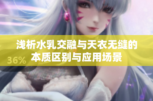 浅析水乳交融与天衣无缝的本质区别与应用场景