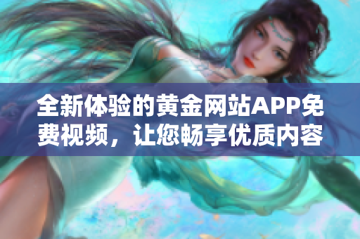 全新体验的黄金网站APP免费视频，让您畅享优质内容
