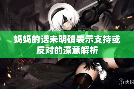 妈妈的话未明确表示支持或反对的深意解析