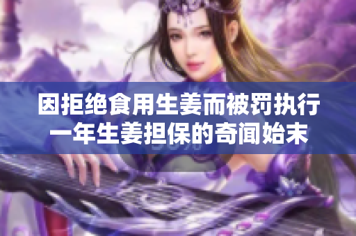 因拒绝食用生姜而被罚执行一年生姜担保的奇闻始末