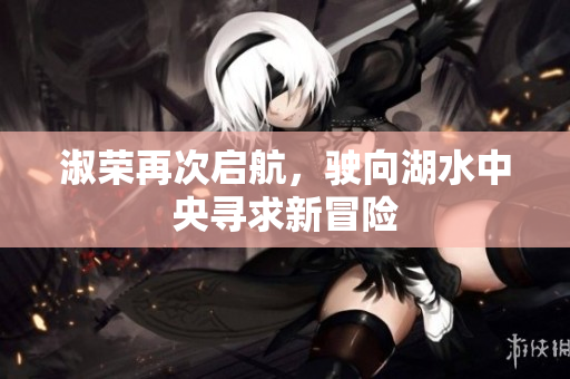 淑荣再次启航，驶向湖水中央寻求新冒险