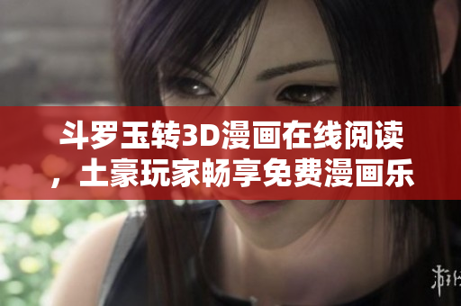 斗罗玉转3D漫画在线阅读，土豪玩家畅享免费漫画乐趣