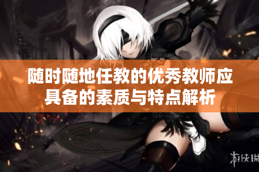 随时随地任教的优秀教师应具备的素质与特点解析