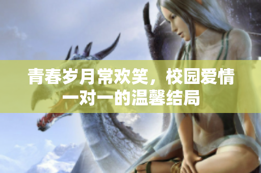 青春岁月常欢笑，校园爱情一对一的温馨结局