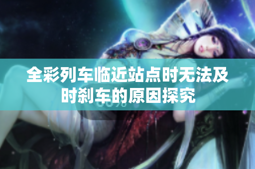 全彩列车临近站点时无法及时刹车的原因探究