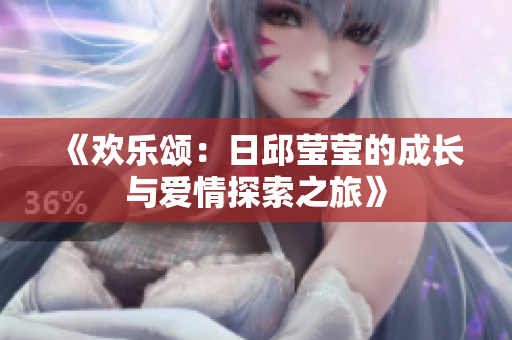 《欢乐颂：日邱莹莹的成长与爱情探索之旅》