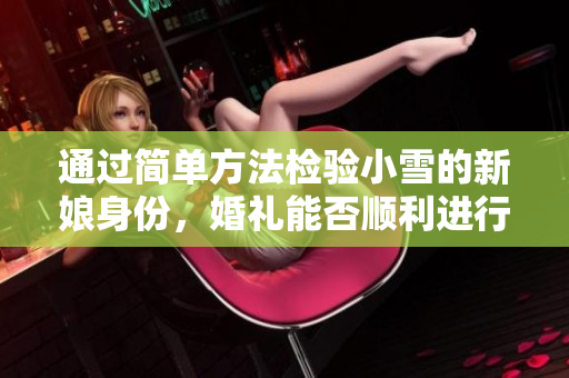 通过简单方法检验小雪的新娘身份，婚礼能否顺利进行
