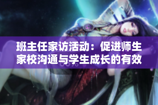 班主任家访活动：促进师生家校沟通与学生成长的有效桥梁