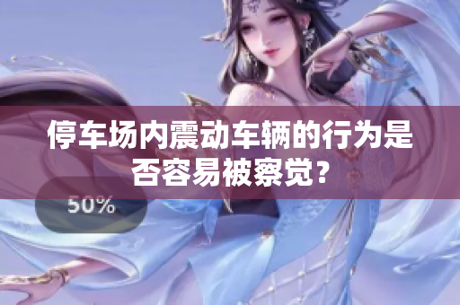 停车场内震动车辆的行为是否容易被察觉？
