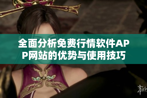 全面分析免费行情软件APP网站的优势与使用技巧