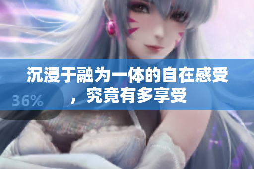 沉浸于融为一体的自在感受，究竟有多享受
