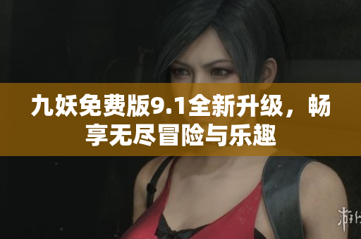 九妖免费版9.1全新升级，畅享无尽冒险与乐趣