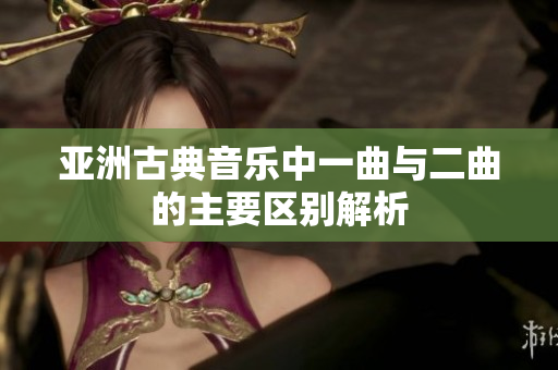 亚洲古典音乐中一曲与二曲的主要区别解析