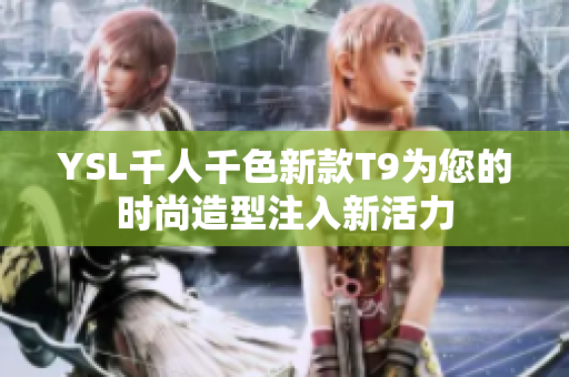 YSL千人千色新款T9为您的时尚造型注入新活力