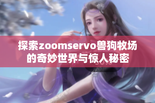 探索zoomservo兽狗牧场的奇妙世界与惊人秘密