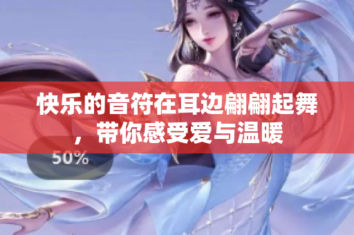 快乐的音符在耳边翩翩起舞，带你感受爱与温暖