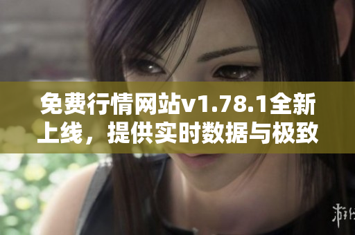 免费行情网站v1.78.1全新上线，提供实时数据与极致体验