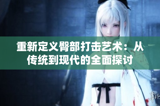 重新定义臀部打击艺术：从传统到现代的全面探讨