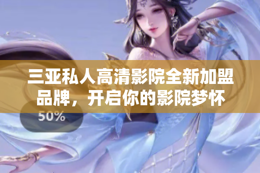 三亚私人高清影院全新加盟品牌，开启你的影院梦怀