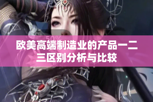 欧美高端制造业的产品一二三区别分析与比较