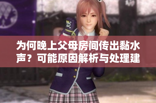 为何晚上父母房间传出黏水声？可能原因解析与处理建议