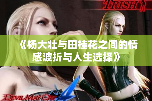 《杨大壮与田桂花之间的情感波折与人生选择》