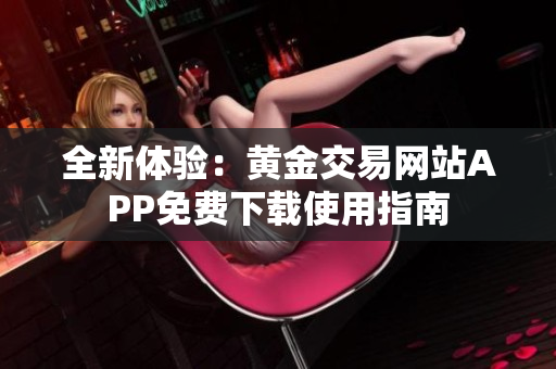 全新体验：黄金交易网站APP免费下载使用指南