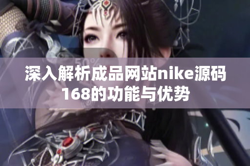 深入解析成品网站nike源码168的功能与优势
