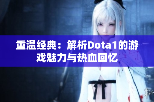 重温经典：解析Dota1的游戏魅力与热血回忆