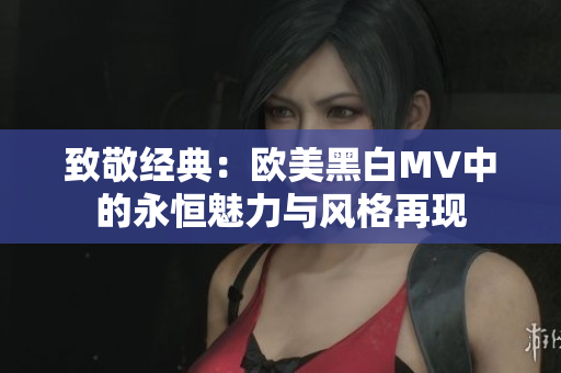 致敬经典：欧美黑白MV中的永恒魅力与风格再现