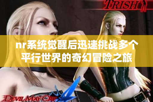 nr系统觉醒后迅速挑战多个平行世界的奇幻冒险之旅