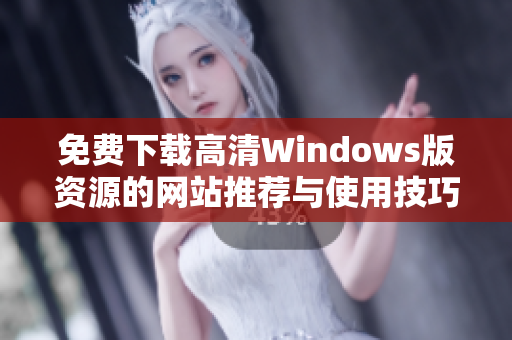 免费下载高清Windows版资源的网站推荐与使用技巧