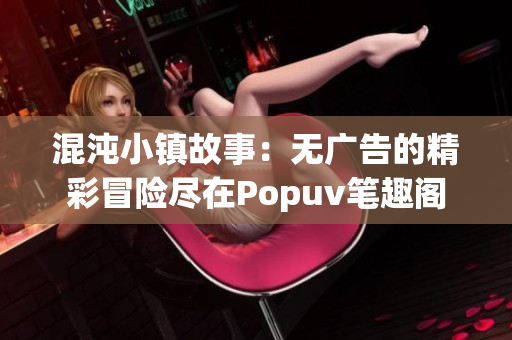 混沌小镇故事：无广告的精彩冒险尽在Popuv笔趣阁