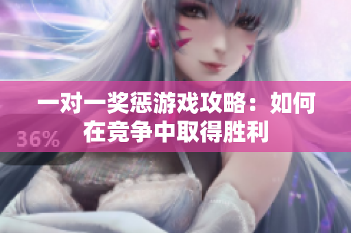 一对一奖惩游戏攻略：如何在竞争中取得胜利