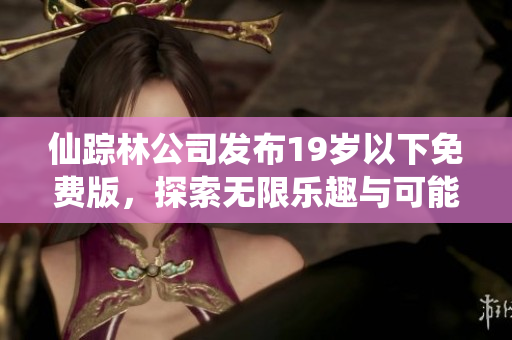 仙踪林公司发布19岁以下免费版，探索无限乐趣与可能性