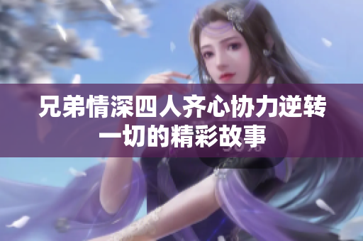 兄弟情深四人齐心协力逆转一切的精彩故事