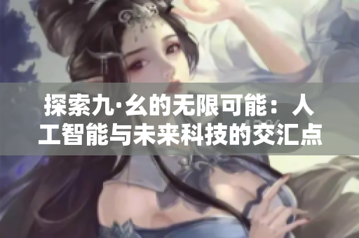 探索九·幺的无限可能：人工智能与未来科技的交汇点