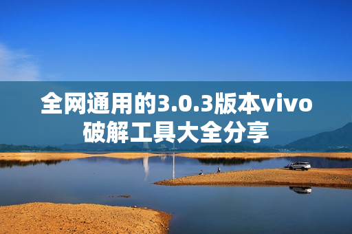 全网通用的3.0.3版本vivo破解工具大全分享